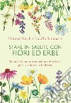 Stare in salute con fiori ed erbe. Manuale di autoproduzione erboristica per la salute e la bellezza libro