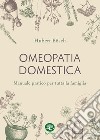 Omeopatia domestica. Manuale pratico per tutta la famiglia libro