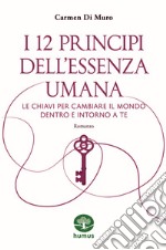 I 12 principi dell'essenza umana. Le chiavi per cambiare il mondo dentro e intorno a te. Ediz. a colori libro