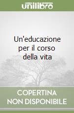 Un'educazione per il corso della vita libro