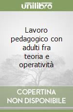 Lavoro pedagogico con adulti fra teoria e operatività libro