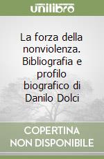 La forza della nonviolenza. Bibliografia e profilo biografico di Danilo Dolci libro