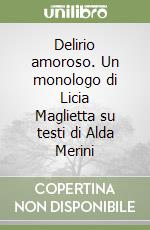 Delirio amoroso. Un monologo di Licia Maglietta su testi di Alda Merini libro