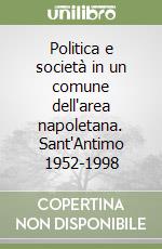 Politica e società in un comune dell'area napoletana. Sant'Antimo 1952-1998 libro