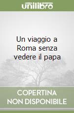 Un viaggio a Roma senza vedere il papa libro