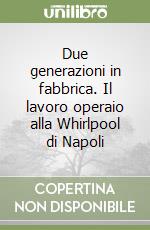 Due generazioni in fabbrica. Il lavoro operaio alla Whirlpool di Napoli libro