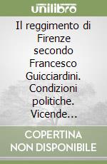 Il reggimento di Firenze secondo Francesco Guicciardini. Condizioni politiche. Vicende personali, scelte istituzionali libro