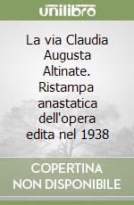 La via Claudia Augusta Altinate. Ristampa anastatica dell'opera edita nel 1938