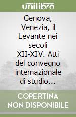 Genova, Venezia, il Levante nei secoli XII-XIV. Atti del convegno internazionale di studio (Genova-Venezia, 10-14 marzo 2000) libro