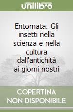 Entomata. Gli insetti nella scienza e nella cultura dall'antichità ai giorni nostri libro