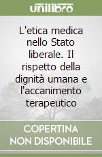 L'etica medica nello Stato liberale. Il rispetto della dignità umana e l'accanimento terapeutico libro