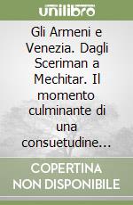 Gli Armeni e Venezia. Dagli Sceriman a Mechitar. Il momento culminante di una consuetudine millenaria libro