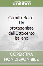 Camillo Boito. Un protagonista dell'Ottocento italiano libro