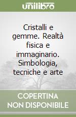 Cristalli e gemme. Realtà fisica e immaginario. Simbologia, tecniche e arte libro