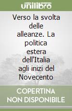 Verso la svolta delle alleanze. La politica estera dell'Italia agli inizi del Novecento libro