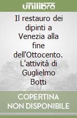 Il restauro dei dipinti a Venezia alla fine dell'Ottocento. L'attività di Guglielmo Botti libro