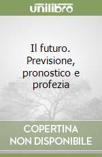 Il futuro. Previsione, pronostico e profezia