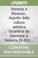 Venezia e Bisanzio. Aspetti della cultura artistica bizantina da Ravenna a Venezia (V-XIV secolo) libro