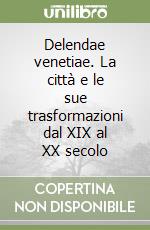 Delendae venetiae. La città e le sue trasformazioni dal XIX al XX secolo libro