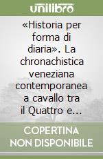 «Historia per forma di diaria». La chronachistica veneziana contemporanea a cavallo tra il Quattro e il Cinquecento libro