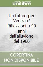 Un futuro per Venezia? Riflessioni a 40 anni dall'alluvione del 1966 libro