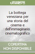 La bottega veneziana per una storia del cinema e dell'immaginario cinematografico libro