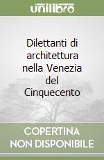 Dilettanti di architettura nella Venezia del Cinquecento libro