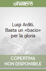 Luigi Arditi. Basta un «bacio» per la gloria libro