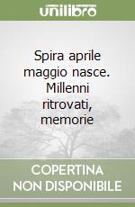 Spira aprile maggio nasce. Millenni ritrovati, memorie libro