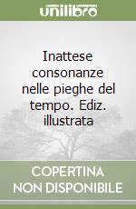 Inattese consonanze nelle pieghe del tempo. Ediz. illustrata