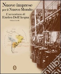 Nuove imprese per il nuovo mondo. L'avventura di Enrico Dell'Acqua