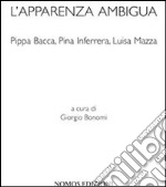 L'apparenza ambigua. Pippa Bacca, Pina Inferrera, Luisa Mazza. Ediz. illustrata