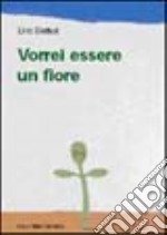 Vorrei essere un fiore. Ediz. illustrata libro