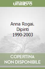 Anna Rogai. Dipinti 1990-2003