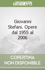 Giovanni Stefani. Opere dal 1955 al 2006