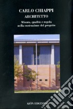 Carlo Chiappi architetto. Misura, qualità e regola nella costruzione del progetto. Ediz. illustrata libro