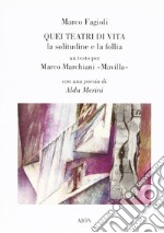 Quei teatri di vita. La solitudine e la follia. Un testo per Marco Marchiani Mavilla libro