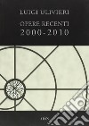 Opere recenti 2000-2010. Ediz. illustrata libro di Ulivieri Luigi