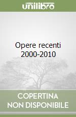 Opere recenti 2000-2010