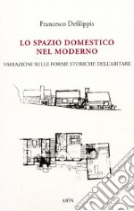 Lo spazio domestico nel moderno. Variazioni sulle forme storiche dell'abitare libro