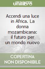 Accendi una luce in Africa. La donna mozambicana: il futuro per un mondo nuovo libro