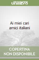 Ai miei cari amici italiani