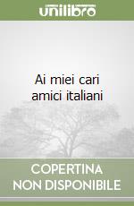 Ai miei cari amici italiani libro