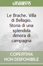 Le Brache. Villa di Bellagio. Storia di una splendida dimora di campagna libro