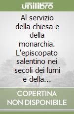 Al servizio della chiesa e della monarchia. L'episcopato salentino nei secoli dei lumi e della rivoluzione libro