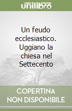 Un feudo ecclesiastico. Uggiano la chiesa nel Settecento libro