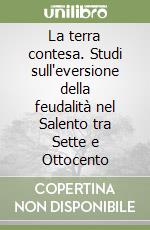 La terra contesa. Studi sull'eversione della feudalità nel Salento tra Sette e Ottocento libro