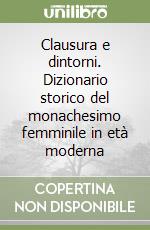 Clausura e dintorni. Dizionario storico del monachesimo femminile in età moderna libro