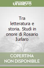 Tra letteratura e storia. Studi in onore di Rosario Iurlaro libro