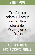 Tra l'acqua salata e l'acqua santa. Una storia del Mezzogiorno d'Italia